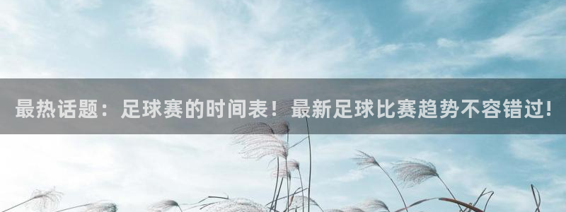 最热话题：足球赛的时间表！最新足球比赛趋势不容错过!