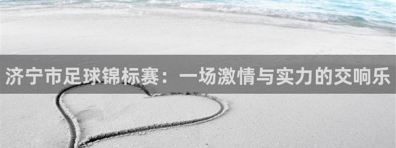 济宁市足球锦标赛：一场激情与实力的交响乐