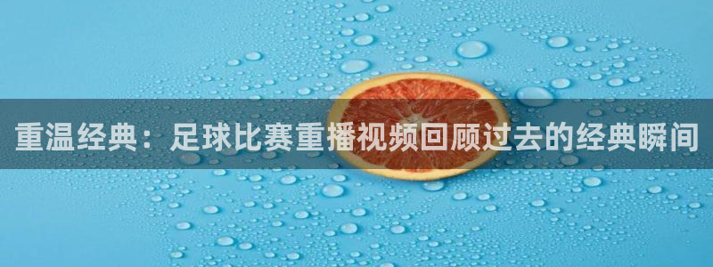  重温经典：足球比赛重播视频回顾过去的经典瞬间
