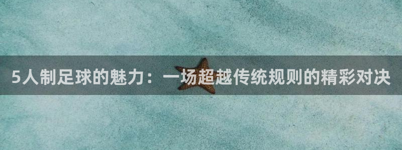  5人制足球的魅力：一场超越传统规则的精彩对决