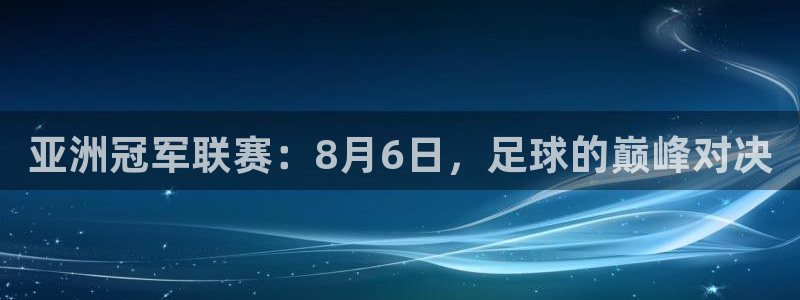 亚洲冠军联赛：8月6日，足球的巅峰对