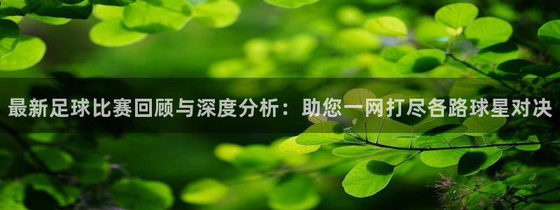 最新足球比赛回顾与深度分析：助您一网