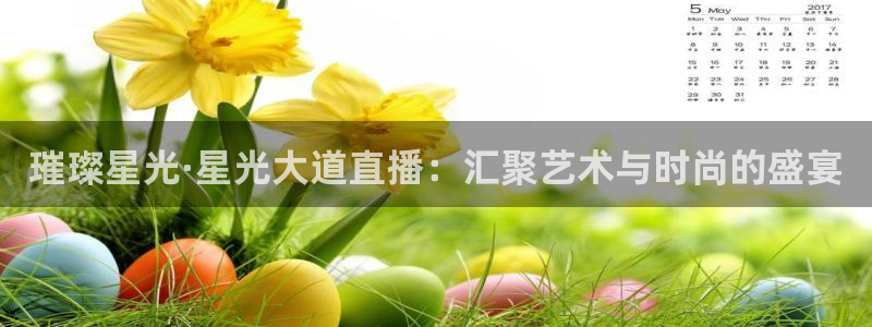 上海五星体育直播时间：璀璨星光·星光大道直播：汇聚艺术与时尚的盛宴