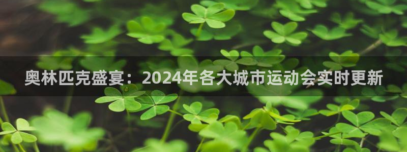 上海五星体育直播观看：奥林匹克盛宴：2024年各大城市运动会实时更新
